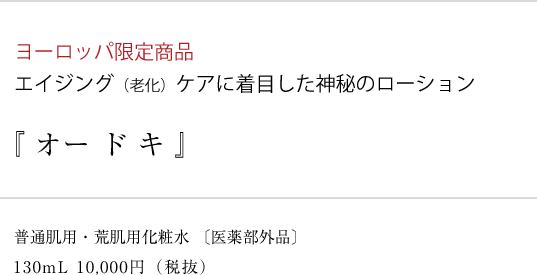 ヨーロッパ限定商品 エイジングケアに着目した神秘のローション「オードキ」 普通肌用・荒肌用化粧水〔医薬部外品〕130ml 10,000円（税抜）